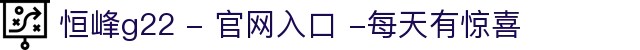 恒峰g22 - 官网入口 -每天有惊喜