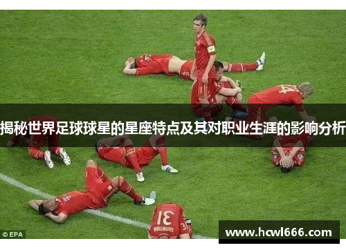 揭秘世界足球球星的星座特点及其对职业生涯的影响分析
